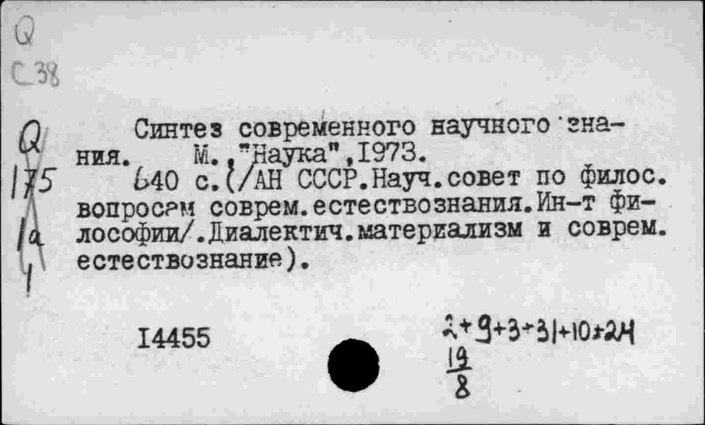 ﻿Синтез современного научного‘знания. №.."Наука",1973.
640 с.(/АН СССР.Науч.совет по филос. вопросам соврем.естествознания.Ин-т философии/. Диалектич. материализм и соврем, естествознание).
14455
